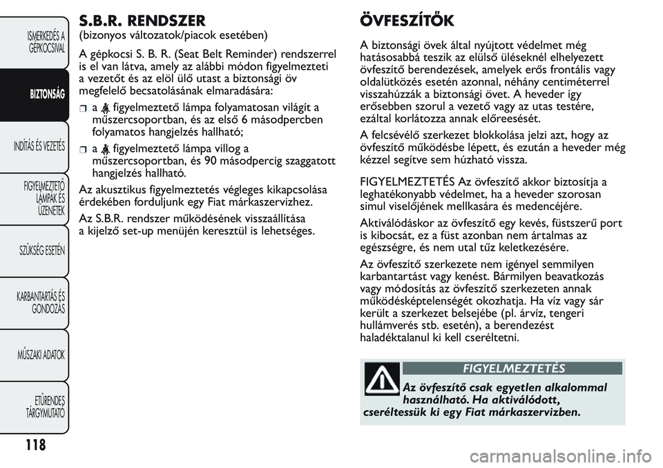 FIAT FIORINO 2017 Kezelési és karbantartási útmutató (in Hungarian) S.B.R. RENDSZER
(bizonyos változatok/piacok esetében)
A gépkocsi S. B. R. (Seat Belt Reminder) rendszerrel
is el van látva, amely az alábbi módon figyelmezteti
a vezetőt és az elöl ülő utas FIAT FIORINO 2017 Kezelési és karbantartási útmutató (in Hungarian) S.B.R. RENDSZER
(bizonyos változatok/piacok esetében)
A gépkocsi S. B. R. (Seat Belt Reminder) rendszerrel
is el van látva, amely az alábbi módon figyelmezteti
a vezetőt és az elöl ülő utas