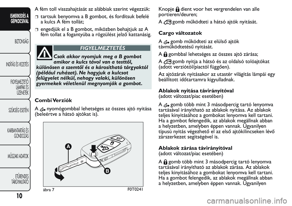 FIAT FIORINO 2017  Kezelési és karbantartási útmutató (in Hungarian) A fém toll visszahajtását az alábbiak szerint végezzük:
tartsuk benyomvaaBgombot, és fordítsuk befelé
a kulcs A fém tollát;
engedjük elaBgombot, miközben behajtjuk az A
fém tollat a foga