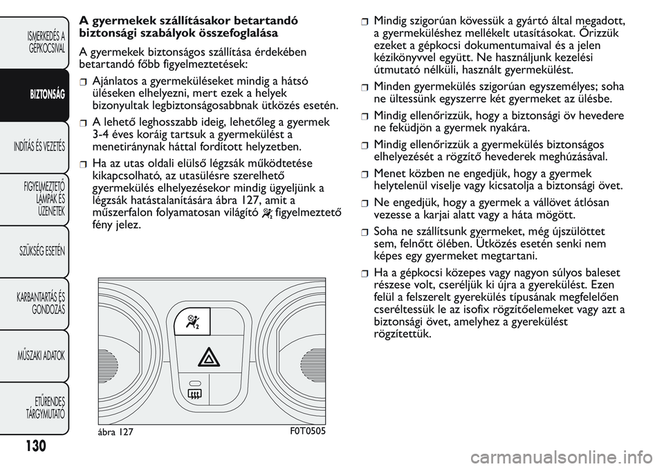 FIAT FIORINO 2017 Kezelési és karbantartási útmutató (in Hungarian) A gyermekek szállításakor betartandó
biztonsági szabályok összefoglalása
A gyermekek biztonságos szállítása érdekében
betartandó főbb figyelmeztetések:
Ajánlatos a gyermeküléseket FIAT FIORINO 2017 Kezelési és karbantartási útmutató (in Hungarian) A gyermekek szállításakor betartandó
biztonsági szabályok összefoglalása
A gyermekek biztonságos szállítása érdekében
betartandó főbb figyelmeztetések:
Ajánlatos a gyermeküléseket