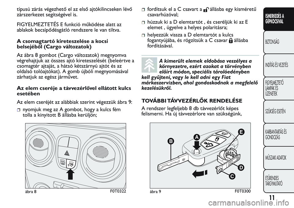 FIAT FIORINO 2017  Kezelési és karbantartási útmutató (in Hungarian) típusú zárás végezhető el az első ajtókilincseken lévő
zárszerkezet segítségével is.
FIGYELMEZTETÉS E funkció működése alatt az
ablakok becsípődésgátló rendszere le van tiltva.