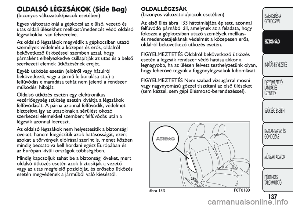 FIAT FIORINO 2017 Kezelési és karbantartási útmutató (in Hungarian) OLDALSÓ LÉGZSÁKOK (Side Bag)
(bizonyos változatok/piacok esetében)
Egyes változatoknál a gépkocsi az elülső, vezető és
utas oldali ülésekhez mellkast/medencét védő oldalsó
légzsáko FIAT FIORINO 2017 Kezelési és karbantartási útmutató (in Hungarian) OLDALSÓ LÉGZSÁKOK (Side Bag)
(bizonyos változatok/piacok esetében)
Egyes változatoknál a gépkocsi az elülső, vezető és
utas oldali ülésekhez mellkast/medencét védő oldalsó
légzsáko