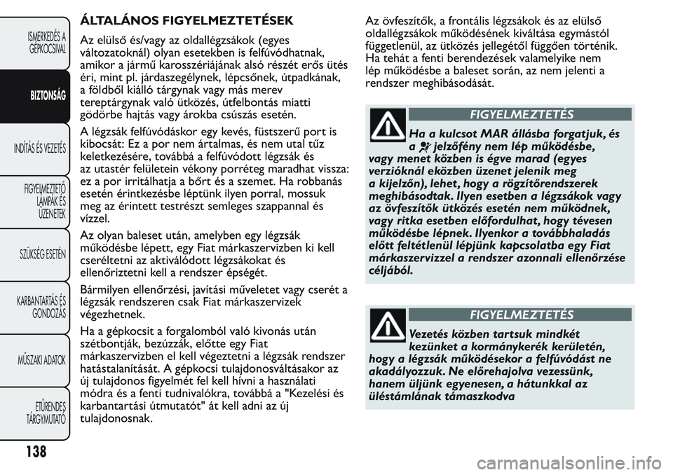 FIAT FIORINO 2017 Kezelési és karbantartási útmutató (in Hungarian) ÁLTALÁNOS FIGYELMEZTETÉSEK
Az elülső és/vagy az oldallégzsákok (egyes
változatoknál) olyan esetekben is felfúvódhatnak,
amikor a jármű karosszériájának alsó részét erős ütés
ér FIAT FIORINO 2017 Kezelési és karbantartási útmutató (in Hungarian) ÁLTALÁNOS FIGYELMEZTETÉSEK
Az elülső és/vagy az oldallégzsákok (egyes
változatoknál) olyan esetekben is felfúvódhatnak,
amikor a jármű karosszériájának alsó részét erős ütés
ér