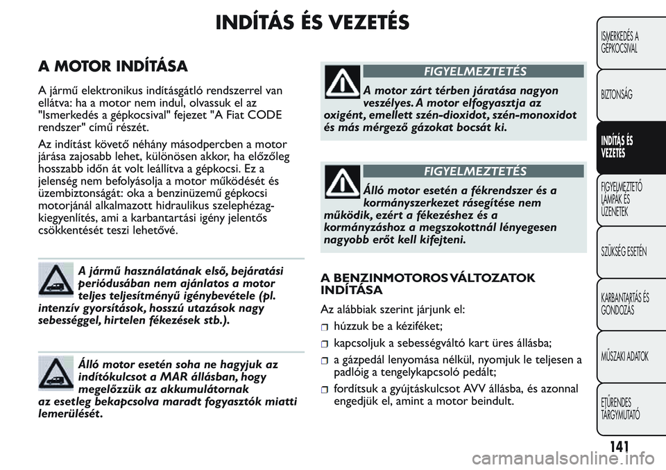 FIAT FIORINO 2017 Kezelési és karbantartási útmutató (in Hungarian) INDÍTÁS ÉS VEZETÉS
A MOTOR INDÍTÁSA
A jármű elektronikus indításgátló rendszerrel van
ellátva: ha a motor nem indul, olvassuk el az
"Ismerkedés a gépkocsival" fejezet "A Fia FIAT FIORINO 2017 Kezelési és karbantartási útmutató (in Hungarian) INDÍTÁS ÉS VEZETÉS
A MOTOR INDÍTÁSA
A jármű elektronikus indításgátló rendszerrel van
ellátva: ha a motor nem indul, olvassuk el az
"Ismerkedés a gépkocsival" fejezet "A Fia