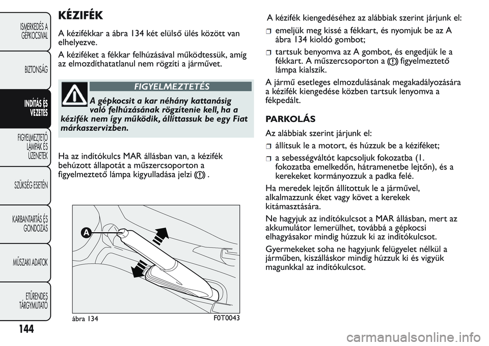 FIAT FIORINO 2017 Kezelési és karbantartási útmutató (in Hungarian) KÉZIFÉK
A kézifékkar a ábra 134 két elülső ülés között van
elhelyezve.
A kéziféket a fékkar felhúzásával működtessük, amíg
az elmozdíthatatlanul nem rögzíti a járművet.
FIGY FIAT FIORINO 2017 Kezelési és karbantartási útmutató (in Hungarian) KÉZIFÉK
A kézifékkar a ábra 134 két elülső ülés között van
elhelyezve.
A kéziféket a fékkar felhúzásával működtessük, amíg
az elmozdíthatatlanul nem rögzíti a járművet.
FIGY