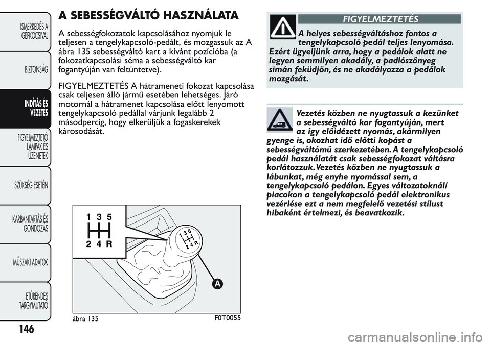 FIAT FIORINO 2017 Kezelési és karbantartási útmutató (in Hungarian) A SEBESSÉGVÁLTÓ HASZNÁLATA
A sebességfokozatok kapcsolásához nyomjuk le
teljesen a tengelykapcsoló-pedált, és mozgassuk az A
ábra 135 sebességváltó kart a kívánt pozícióba (a
fokozat FIAT FIORINO 2017 Kezelési és karbantartási útmutató (in Hungarian) A SEBESSÉGVÁLTÓ HASZNÁLATA
A sebességfokozatok kapcsolásához nyomjuk le
teljesen a tengelykapcsoló-pedált, és mozgassuk az A
ábra 135 sebességváltó kart a kívánt pozícióba (a
fokozat