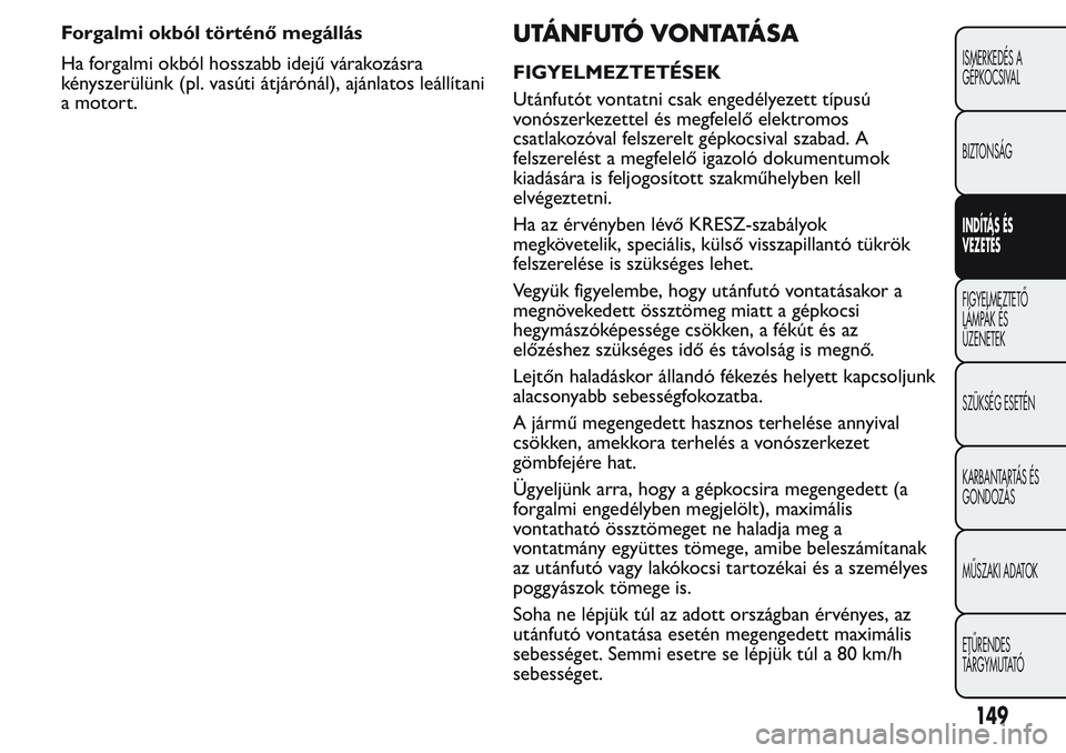 FIAT FIORINO 2017 Kezelési és karbantartási útmutató (in Hungarian) Forgalmi okból történő megállás
Ha forgalmi okból hosszabb idejű várakozásra
kényszerülünk (pl. vasúti átjárónál), ajánlatos leállítani
a motort.UTÁNFUTÓ VONTATÁ S A
FIGYELMEZT FIAT FIORINO 2017 Kezelési és karbantartási útmutató (in Hungarian) Forgalmi okból történő megállás
Ha forgalmi okból hosszabb idejű várakozásra
kényszerülünk (pl. vasúti átjárónál), ajánlatos leállítani
a motort.UTÁNFUTÓ VONTATÁ S A
FIGYELMEZT