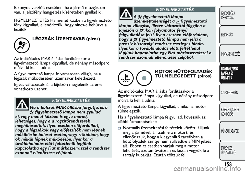 FIAT FIORINO 2017 Kezelési és karbantartási útmutató (in Hungarian) Bizonyos verziók esetében, ha a jármű mozgásban
van, a jelzőfény hangjelzés kíséretében gyullad ki.
FIGYELMEZTETÉS Ha menet közben a figyelmeztető
fény kigyullad, ellenőrizzük, hogy n FIAT FIORINO 2017 Kezelési és karbantartási útmutató (in Hungarian) Bizonyos verziók esetében, ha a jármű mozgásban
van, a jelzőfény hangjelzés kíséretében gyullad ki.
FIGYELMEZTETÉS Ha menet közben a figyelmeztető
fény kigyullad, ellenőrizzük, hogy n