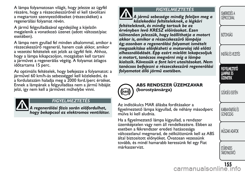 FIAT FIORINO 2017 Kezelési és karbantartási útmutató (in Hungarian) A lámpa folyamatosan világít, hogy jelezze az ügyfél
részére, hogy a részecskeszűrőnél el kell távolítani
a megtartott szennyeződéseket (részecskéket) a
regenerálási folyamat révé FIAT FIORINO 2017 Kezelési és karbantartási útmutató (in Hungarian) A lámpa folyamatosan világít, hogy jelezze az ügyfél
részére, hogy a részecskeszűrőnél el kell távolítani
a megtartott szennyeződéseket (részecskéket) a
regenerálási folyamat révé