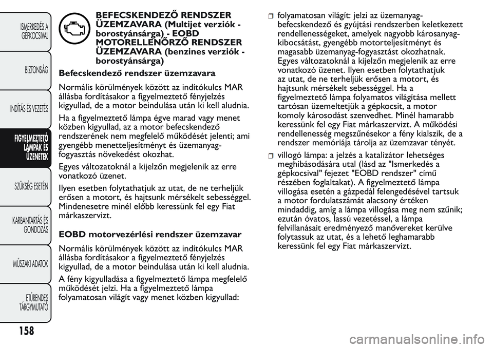 FIAT FIORINO 2017 Kezelési és karbantartási útmutató (in Hungarian) BEFECSKENDEZŐ RENDSZER
ÜZEMZAVARA (Multijet verziók -
borostyánsárga) - EOBD
MOTORELLENŐRZŐ RENDSZER
ÜZEMZAVARA (benzines verziók -
borostyánsárga)
Befecskendező rendszer üzemzavara
Norm FIAT FIORINO 2017 Kezelési és karbantartási útmutató (in Hungarian) BEFECSKENDEZŐ RENDSZER
ÜZEMZAVARA (Multijet verziók -
borostyánsárga) - EOBD
MOTORELLENŐRZŐ RENDSZER
ÜZEMZAVARA (benzines verziók -
borostyánsárga)
Befecskendező rendszer üzemzavara
Norm