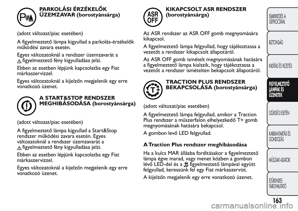 FIAT FIORINO 2017 Kezelési és karbantartási útmutató (in Hungarian) PARKOLÁSI ÉRZÉKELŐK
ÜZEMZAVAR (borostyánsárga)
(adott változat/piac esetében)
A figyelmeztető lámpa kigyullad a parkolás-érzékelők
működési zavara esetén.
Egyes változatoknál a re FIAT FIORINO 2017 Kezelési és karbantartási útmutató (in Hungarian) PARKOLÁSI ÉRZÉKELŐK
ÜZEMZAVAR (borostyánsárga)
(adott változat/piac esetében)
A figyelmeztető lámpa kigyullad a parkolás-érzékelők
működési zavara esetén.
Egyes változatoknál a re