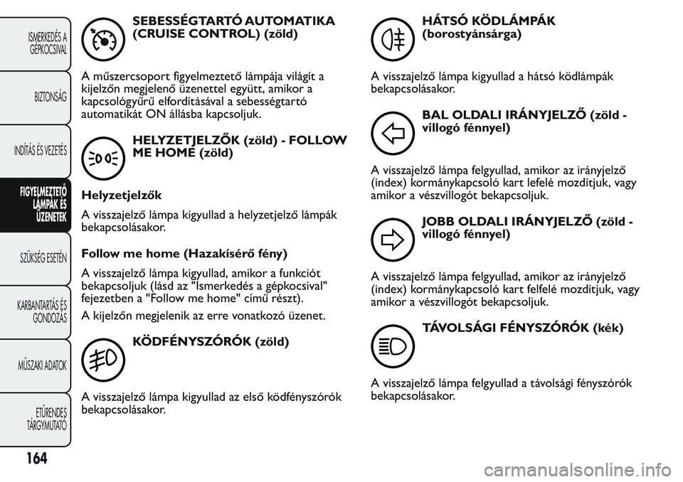 FIAT FIORINO 2017 Kezelési és karbantartási útmutató (in Hungarian) SEBESSÉGTARTÓ AUTOMATIKA
(CRUISE CONTROL) (zöld)
A műszercsoport figyelmeztető lámpája világít a
kijelzőn megjelenő üzenettel együtt, amikor a
kapcsológyűrű elfordításával a sebess FIAT FIORINO 2017 Kezelési és karbantartási útmutató (in Hungarian) SEBESSÉGTARTÓ AUTOMATIKA
(CRUISE CONTROL) (zöld)
A műszercsoport figyelmeztető lámpája világít a
kijelzőn megjelenő üzenettel együtt, amikor a
kapcsológyűrű elfordításával a sebess