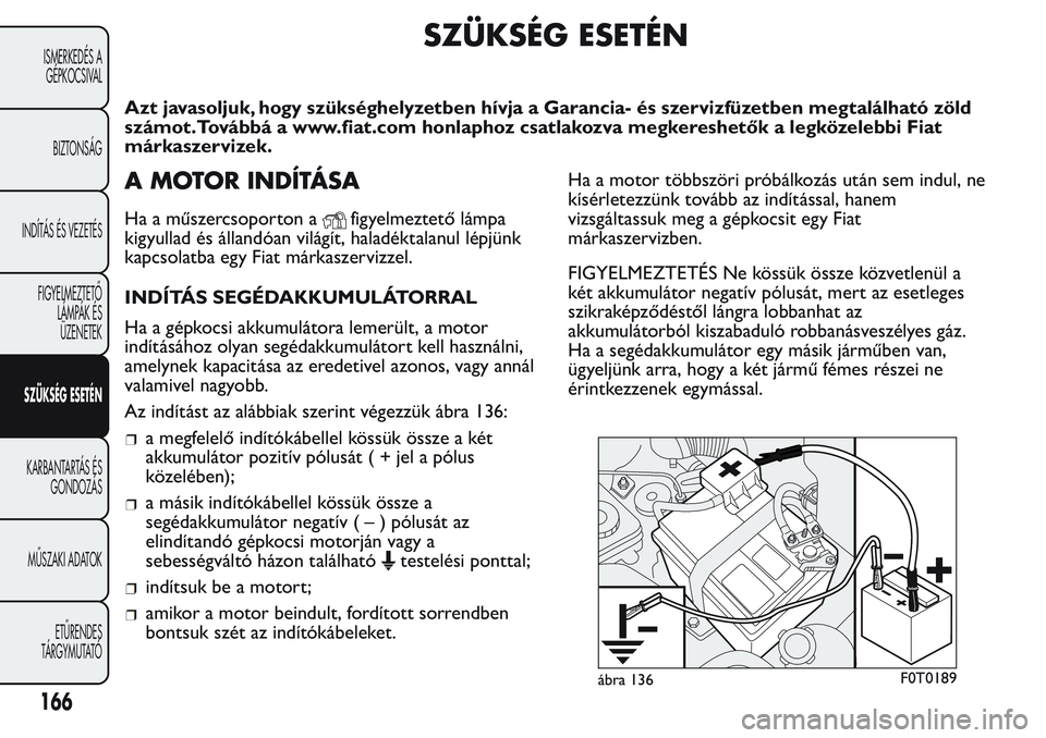 FIAT FIORINO 2017 Kezelési és karbantartási útmutató (in Hungarian) SZÜKSÉG ESETÉN
Azt javasoljuk, hogy szükséghelyzetben hívja a Garancia- és szervizfüzetben megtalálható zöld
számot.Továbbá a www.fiat.com honlaphoz csatlakozva megkereshetők a legköze FIAT FIORINO 2017 Kezelési és karbantartási útmutató (in Hungarian) SZÜKSÉG ESETÉN
Azt javasoljuk, hogy szükséghelyzetben hívja a Garancia- és szervizfüzetben megtalálható zöld
számot.Továbbá a www.fiat.com honlaphoz csatlakozva megkereshetők a legköze