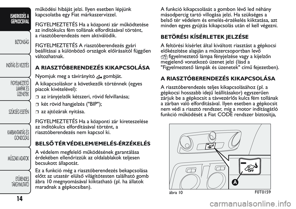 FIAT FIORINO 2017  Kezelési és karbantartási útmutató (in Hungarian) működési hibáját jelzi. Ilyen esetben lépjünk
kapcsolatba egy Fiat márkaszervizzel.
FIGYELMEZTETÉS Ha a központi zár működtetése
az indítókulcs fém tollának elfordításával törté