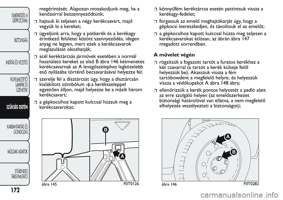 FIAT FIORINO 2017 Kezelési és karbantartási útmutató (in Hungarian) megérintését. Alaposan mosakodjunk meg, ha a
kenőzsírral beszennyeződtünk;
hajtsuk ki teljesen a négy kerékcsavart, majd
vegyük le a kereket;
ügyeljünk arra, hogy a pótkerék és a kerék FIAT FIORINO 2017 Kezelési és karbantartási útmutató (in Hungarian) megérintését. Alaposan mosakodjunk meg, ha a
kenőzsírral beszennyeződtünk;
hajtsuk ki teljesen a négy kerékcsavart, majd
vegyük le a kereket;
ügyeljünk arra, hogy a pótkerék és a kerék