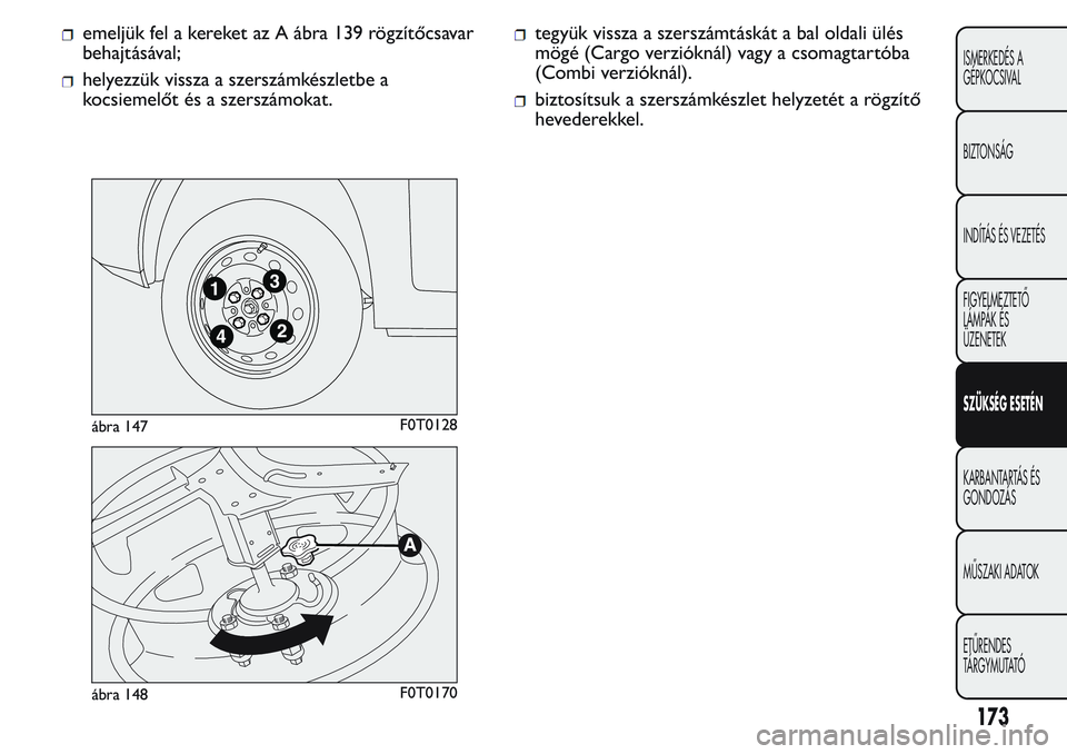 FIAT FIORINO 2017 Kezelési és karbantartási útmutató (in Hungarian) emeljük fel a kereket az A ábra 139 rögzítőcsavar
behajtásával;
helyezzük vissza a szerszámkészletbe a
kocsiemelőt és a szerszámokat.
tegyük vissza a szerszámtáskát a bal oldali ülé FIAT FIORINO 2017 Kezelési és karbantartási útmutató (in Hungarian) emeljük fel a kereket az A ábra 139 rögzítőcsavar
behajtásával;
helyezzük vissza a szerszámkészletbe a
kocsiemelőt és a szerszámokat.
tegyük vissza a szerszámtáskát a bal oldali ülé