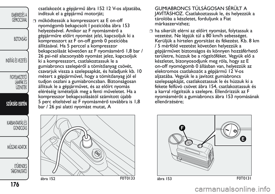 FIAT FIORINO 2017 Kezelési és karbantartási útmutató (in Hungarian) csatlakozót a gépjármű ábra 152 12 V-os aljzatába,
indítsuk el a gépjármű motorját;
működtessük a kompresszort az E on-off
nyomógomb bekapcsolt I pozícióba ábra 153
helyezésével. A FIAT FIORINO 2017 Kezelési és karbantartási útmutató (in Hungarian) csatlakozót a gépjármű ábra 152 12 V-os aljzatába,
indítsuk el a gépjármű motorját;
működtessük a kompresszort az E on-off
nyomógomb bekapcsolt I pozícióba ábra 153
helyezésével. A