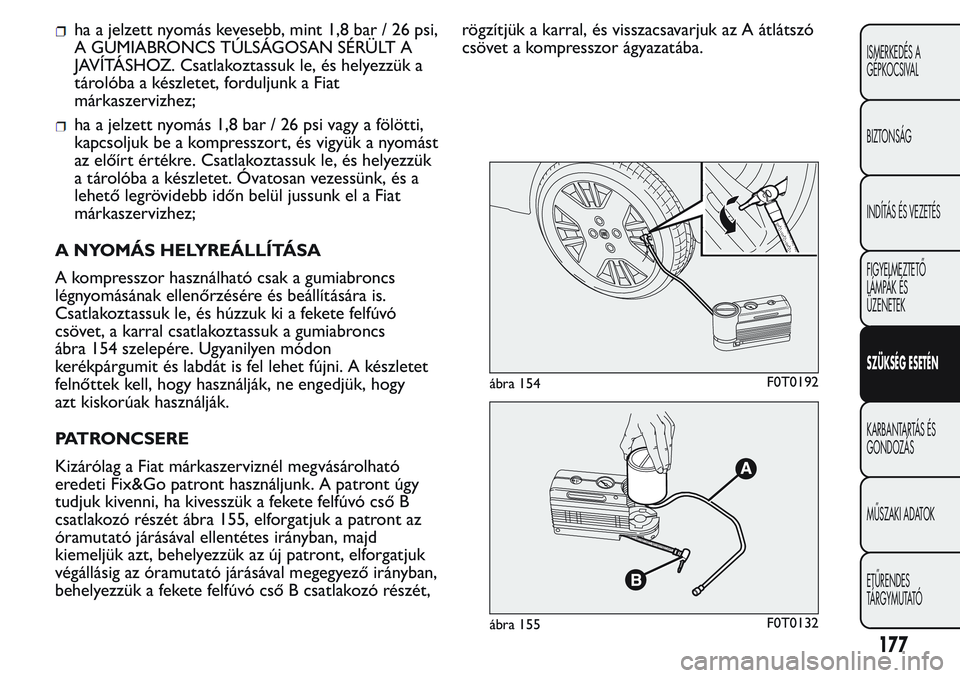 FIAT FIORINO 2017 Kezelési és karbantartási útmutató (in Hungarian) ha a jelzett nyomás kevesebb, mint 1,8 bar / 26 psi,
A GUMIABRONCS TÚLSÁGOSAN SÉRÜLT A
JAVÍTÁSHOZ. Csatlakoztassuk le, és helyezzük a
tárolóba a készletet, forduljunk a Fiat
márkaszervizh FIAT FIORINO 2017 Kezelési és karbantartási útmutató (in Hungarian) ha a jelzett nyomás kevesebb, mint 1,8 bar / 26 psi,
A GUMIABRONCS TÚLSÁGOSAN SÉRÜLT A
JAVÍTÁSHOZ. Csatlakoztassuk le, és helyezzük a
tárolóba a készletet, forduljunk a Fiat
márkaszervizh