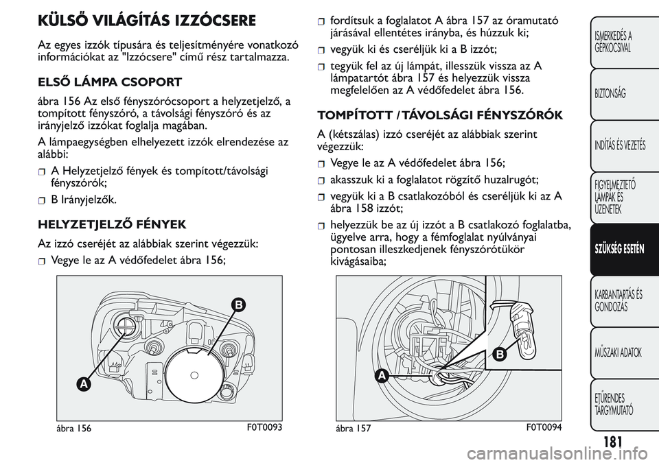 FIAT FIORINO 2017 Kezelési és karbantartási útmutató (in Hungarian) KÜLSŐ VILÁGÍTÁS IZZÓCSERE
Az egyes izzók típusára és teljesítményére vonatkozó
információkat az "Izzócsere" című rész tartalmazza.
ELSŐ LÁMPA CSOPORT
ábra 156 Az első f FIAT FIORINO 2017 Kezelési és karbantartási útmutató (in Hungarian) KÜLSŐ VILÁGÍTÁS IZZÓCSERE
Az egyes izzók típusára és teljesítményére vonatkozó
információkat az "Izzócsere" című rész tartalmazza.
ELSŐ LÁMPA CSOPORT
ábra 156 Az első f