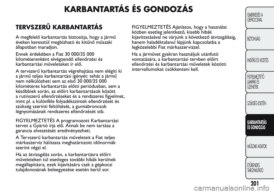FIAT FIORINO 2017 Kezelési és karbantartási útmutató (in Hungarian) KARBANTARTÁS ÉS GONDOZÁS
TERVSZERŰ KARBANTARTÁS
A megfelelő karbantartás biztosítja, hogy a jármű
éveken keresztül megbízható és kitűnő műszaki
állapotban maradjon.
Ennek érdekébe FIAT FIORINO 2017 Kezelési és karbantartási útmutató (in Hungarian) KARBANTARTÁS ÉS GONDOZÁS
TERVSZERŰ KARBANTARTÁS
A megfelelő karbantartás biztosítja, hogy a jármű
éveken keresztül megbízható és kitűnő műszaki
állapotban maradjon.
Ennek érdekébe