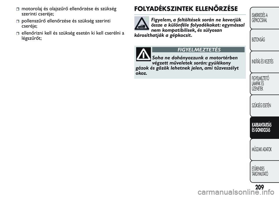 FIAT FIORINO 2017 Kezelési és karbantartási útmutató (in Hungarian) motorolaj és olajszűrő ellenőrzése és szükség
szerinti cseréje;
pollenszűrő ellenőrzése és szükség szerinti
cseréje;
ellenőrizni kell és szükség esetén ki kell cserélni a
légsz FIAT FIORINO 2017 Kezelési és karbantartási útmutató (in Hungarian) motorolaj és olajszűrő ellenőrzése és szükség
szerinti cseréje;
pollenszűrő ellenőrzése és szükség szerinti
cseréje;
ellenőrizni kell és szükség esetén ki kell cserélni a
légsz