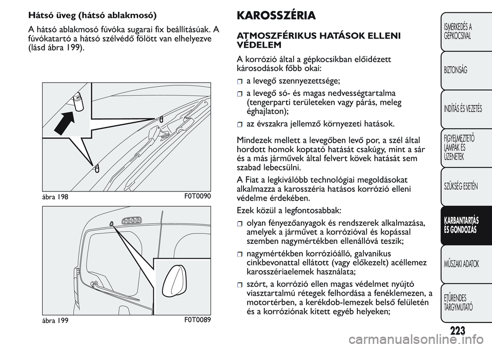 FIAT FIORINO 2017 Kezelési és karbantartási útmutató (in Hungarian) Hátsó üveg (hátsó ablakmosó)
A hátsó ablakmosó fúvóka sugarai fix beállításúak. A
fúvókatartó a hátsó szélvédő fölött van elhelyezve
(lásd ábra 199).KAROSSZÉRIA
ATMOSZFÉRI FIAT FIORINO 2017 Kezelési és karbantartási útmutató (in Hungarian) Hátsó üveg (hátsó ablakmosó)
A hátsó ablakmosó fúvóka sugarai fix beállításúak. A
fúvókatartó a hátsó szélvédő fölött van elhelyezve
(lásd ábra 199).KAROSSZÉRIA
ATMOSZFÉRI