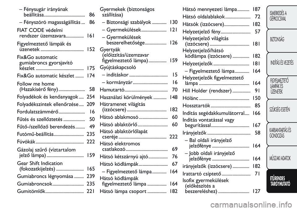 FIAT FIORINO 2017  Kezelési és karbantartási útmutató (in Hungarian) – Fénysugár irányának
beállítása .................................. 86
– Fényszóró magasságállítás ... 86
FIAT CODE védelmi
rendszer üzemzavara............... 161
Figyelmeztető l