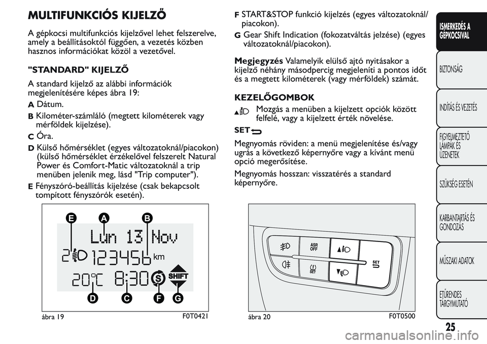 FIAT FIORINO 2017  Kezelési és karbantartási útmutató (in Hungarian) MULTIFUNKCIÓS KIJELZŐ
A gépkocsi multifunkciós kijelzővel lehet felszerelve,
amely a beállításoktól függően, a vezetés közben
hasznos információkat közöl a vezetővel.
"STANDARD&#