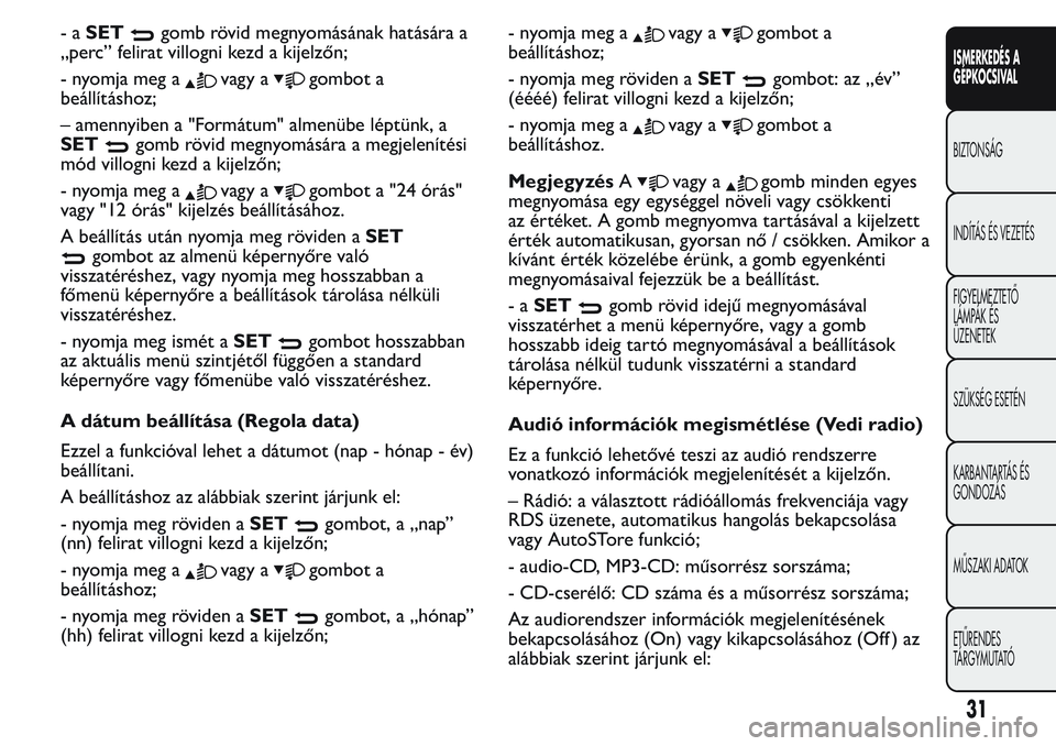 FIAT FIORINO 2017 Kezelési és karbantartási útmutató (in Hungarian) -aSETgomb rövid megnyomásának hatására a
„perc” felirat villogni kezd a kijelzőn;
- nyomja meg a
vagy agombot a
beállításhoz;
– amennyiben a "Formátum" almenübe léptünk, a
S FIAT FIORINO 2017 Kezelési és karbantartási útmutató (in Hungarian) -aSETgomb rövid megnyomásának hatására a
„perc” felirat villogni kezd a kijelzőn;
- nyomja meg a
vagy agombot a
beállításhoz;
– amennyiben a "Formátum" almenübe léptünk, a
S