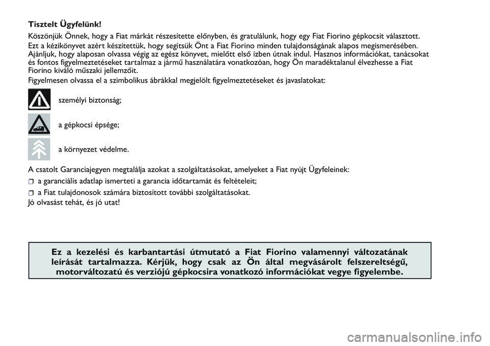 FIAT FIORINO 2017  Kezelési és karbantartási útmutató (in Hungarian) Tisztelt Ügyfelünk!
Köszönjük Önnek, hogy a Fiat márkát részesítette előnyben, és gratulálunk, hogy egy Fiat Fiorino gépkocsit választott.
Ezt a kézikönyvet azért készítettük, hog