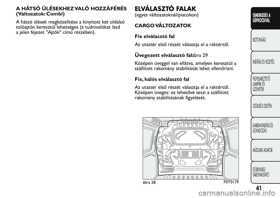 FIAT FIORINO 2017  Kezelési és karbantartási útmutató (in Hungarian) A HÁTSÓ ÜLÉSEKHEZ VALÓ HOZZÁFÉRÉS
(Változatok: Combi)
A hátsó ülések megközelítése a kinyitott két oldalsó
tolóajtón keresztül lehetséges (a tudnivalókat lásd
a jelen fejezet &