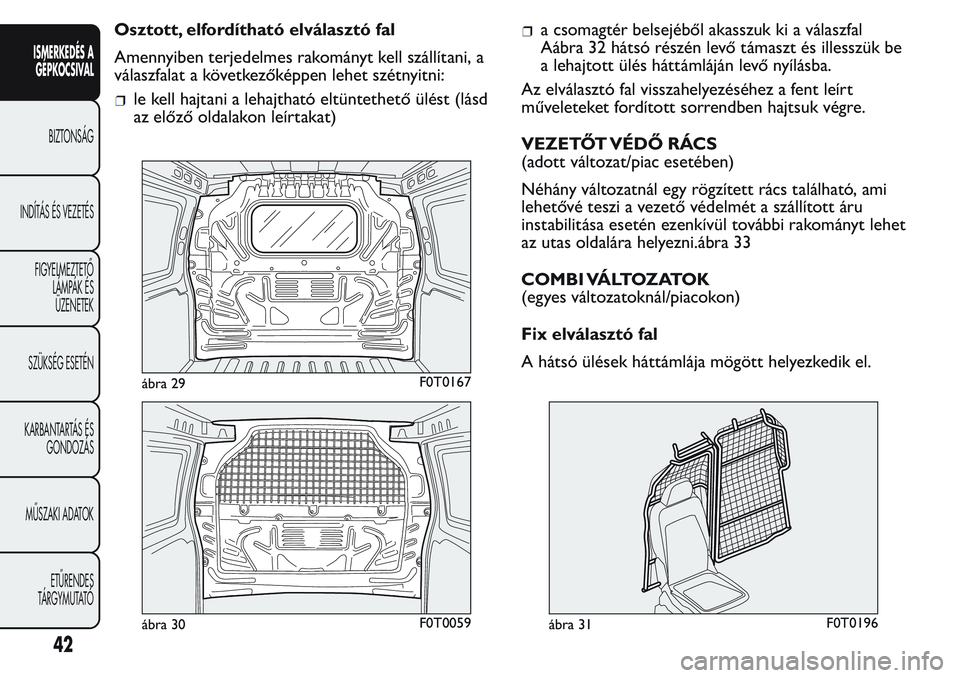 FIAT FIORINO 2017  Kezelési és karbantartási útmutató (in Hungarian) Osztott, elfordítható elválasztó fal
Amennyiben terjedelmes rakományt kell szállítani, a
válaszfalat a következőképpen lehet szétnyitni:
le kell hajtani a lehajtható eltüntethető ülés