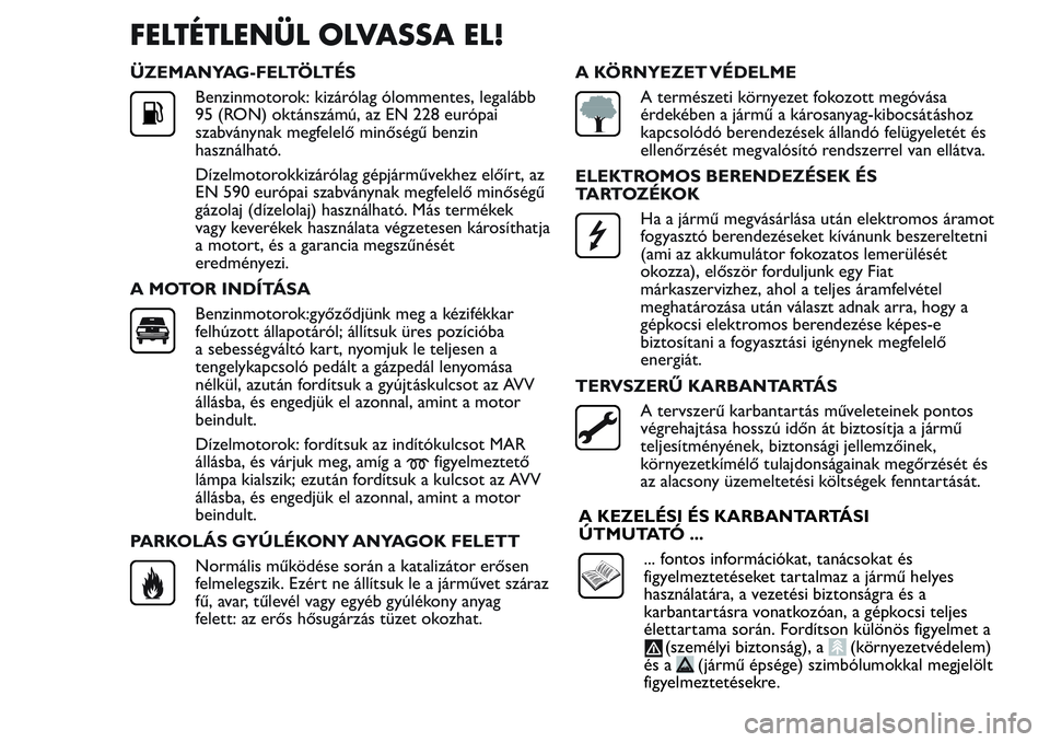 FIAT FIORINO 2017 Kezelési és karbantartási útmutató (in Hungarian) FELTÉTLENÜL OLVASSA EL!
ÜZEMANYAG-FELTÖLTÉS
Benzinmotorok: kizárólag ólommentes, legalább
95 (RON) oktánszámú, az EN 228 európai
szabványnak megfelelő minőségű benzin
használható.
FIAT FIORINO 2017 Kezelési és karbantartási útmutató (in Hungarian) FELTÉTLENÜL OLVASSA EL!
ÜZEMANYAG-FELTÖLTÉS
Benzinmotorok: kizárólag ólommentes, legalább
95 (RON) oktánszámú, az EN 228 európai
szabványnak megfelelő minőségű benzin
használható.