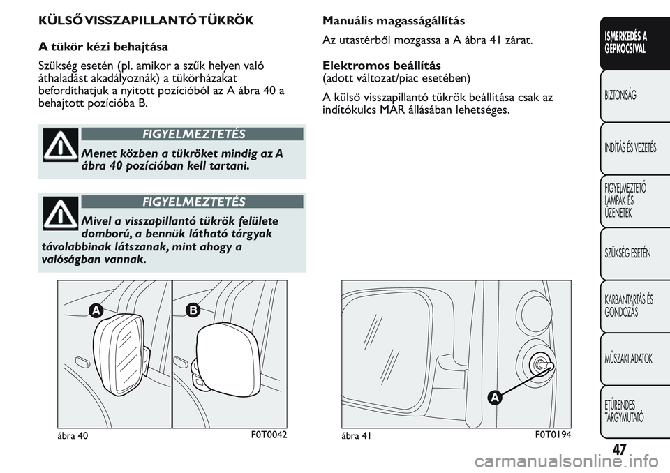 FIAT FIORINO 2017  Kezelési és karbantartási útmutató (in Hungarian) KÜLSŐ VISSZAPILLANTÓ TÜKRÖK
A tükör kézi behajtása
Szükség esetén (pl. amikor a szűk helyen való
áthaladást akadályoznák) a tükörházakat
befordíthatjuk a nyitott pozícióból az