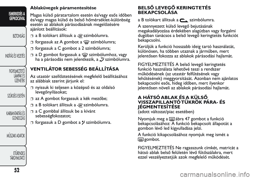 FIAT FIORINO 2017  Kezelési és karbantartási útmutató (in Hungarian) Ablaküvegek páramentesítése
Magas külső páratartalom esetén és/vagy esős időben
és/vagy magas külső és belső hőmérséklet-különbség
esetén az ablakok párásodásának megelőzé
