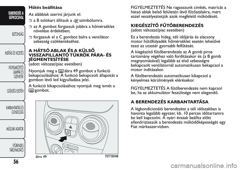 FIAT FIORINO 2017  Kezelési és karbantartási útmutató (in Hungarian) Hűtés beállítása
Az alábbiak szerint járjunk el:
a B tolókart állítsuk aszimbólumra.
az A gombot forgassuk jobbra a hőmérséklet
növelése érdekében;
forgassuk elaCgombot balra a venti