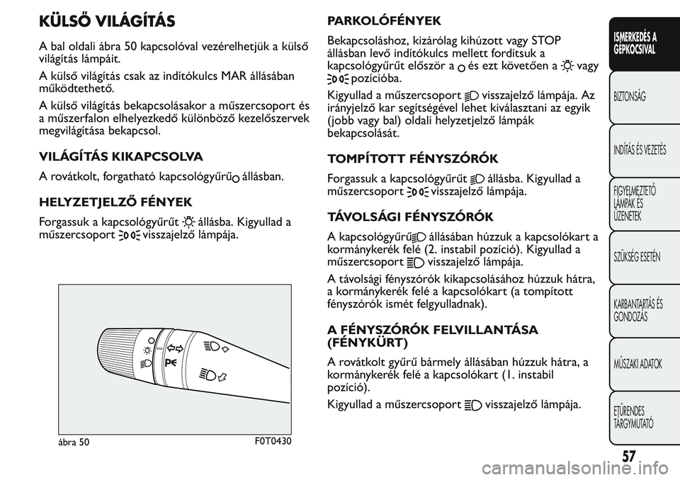 FIAT FIORINO 2017  Kezelési és karbantartási útmutató (in Hungarian) KÜLSŐ VILÁGÍTÁS
A bal oldali ábra 50 kapcsolóval vezérelhetjük a külső
világítás lámpáit.
A külső világítás csak az indítókulcs MAR állásában
működtethető.
A külső vilá