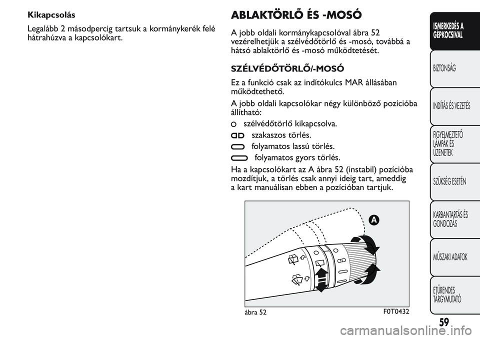 FIAT FIORINO 2017  Kezelési és karbantartási útmutató (in Hungarian) Kikapcsolás
Legalább 2 másodpercig tartsuk a kormánykerék felé
hátrahúzva a kapcsolókart.ABLAKTÖRLŐ ÉS -MOSÓ
A jobb oldali kormánykapcsolóval ábra 52
vezérelhetjük a szélvédőtörl