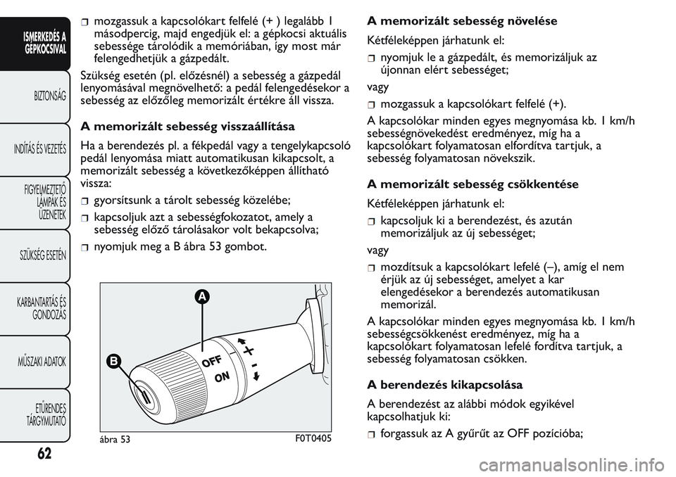 FIAT FIORINO 2017  Kezelési és karbantartási útmutató (in Hungarian) mozgassuk a kapcsolókart felfelé (+ ) legalább 1
másodpercig, majd engedjük el: a gépkocsi aktuális
sebessége tárolódik a memóriában, így most már
felengedhetjük a gázpedált.
Szüksé