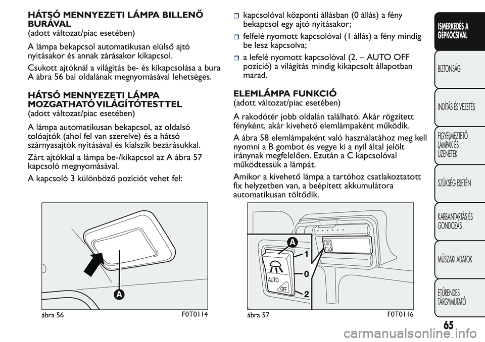 FIAT FIORINO 2017  Kezelési és karbantartási útmutató (in Hungarian) HÁTSÓ MENNYEZETI LÁMPA BILLENŐ
BURÁVAL
(adott változat/piac esetében)
A lámpa bekapcsol automatikusan elülső ajtó
nyitásakor és annak zárásakor kikapcsol.
Csukott ajtóknál a világít
