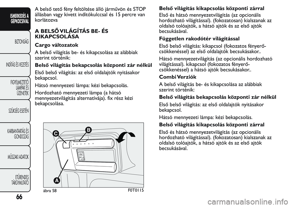 FIAT FIORINO 2017  Kezelési és karbantartási útmutató (in Hungarian) A belső tető fény feltöltése álló járművön és STOP
állásban vagy kivett indítókulccsal és 15 percre van
korlátozva
A BELSŐ VILÁGÍTÁS BE- ÉS
KIKAPCSOLÁSA
Cargo változatok
A bels