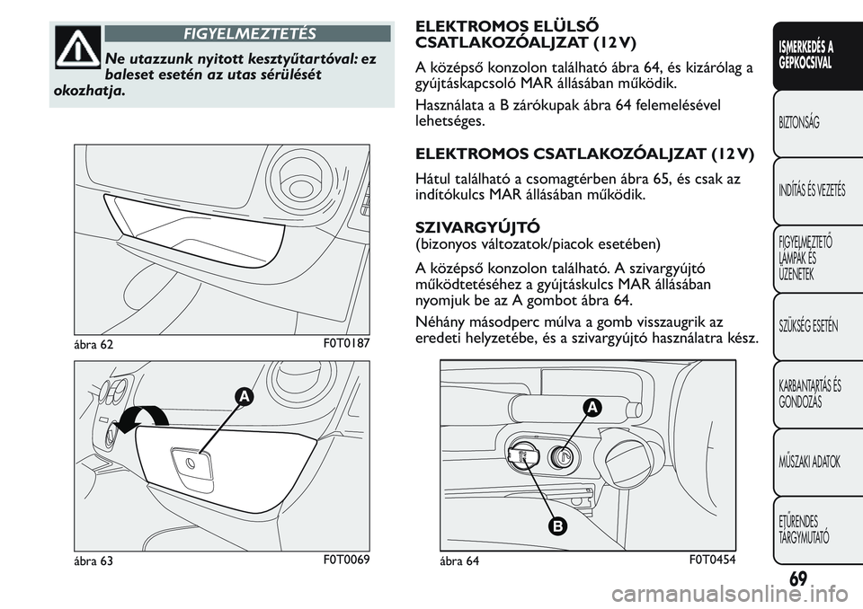 FIAT FIORINO 2017 Kezelési és karbantartási útmutató (in Hungarian) FIGYELMEZTETÉS
Ne utazzunk nyitott kesztyűtar tóval: ez
baleset esetén az utas sérülését
okozhatja.ELEKTROMOS ELÜLSŐ
CSATLAKOZÓALJZAT (12 V)
A középső konzolon található ábra 64, és FIAT FIORINO 2017 Kezelési és karbantartási útmutató (in Hungarian) FIGYELMEZTETÉS
Ne utazzunk nyitott kesztyűtar tóval: ez
baleset esetén az utas sérülését
okozhatja.ELEKTROMOS ELÜLSŐ
CSATLAKOZÓALJZAT (12 V)
A középső konzolon található ábra 64, és
