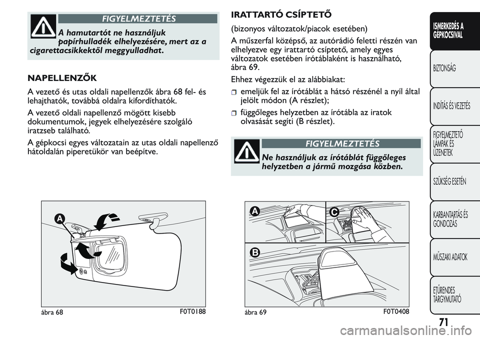 FIAT FIORINO 2017 Kezelési és karbantartási útmutató (in Hungarian) FIGYELMEZTETÉS
A hamutar tót ne használjuk
papírhulladék elhelyezésére, mert az a
cigarettacsikkektől meggyulladhat .
NAPELLENZŐK
A vezető és utas oldali napellenzők ábra 68 fel- és
leha FIAT FIORINO 2017 Kezelési és karbantartási útmutató (in Hungarian) FIGYELMEZTETÉS
A hamutar tót ne használjuk
papírhulladék elhelyezésére, mert az a
cigarettacsikkektől meggyulladhat .
NAPELLENZŐK
A vezető és utas oldali napellenzők ábra 68 fel- és
leha