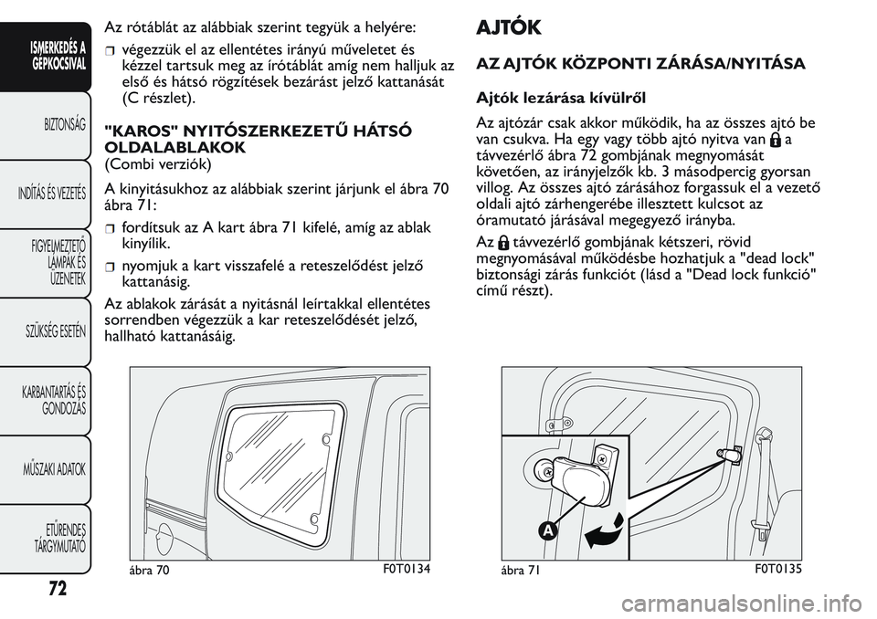 FIAT FIORINO 2017 Kezelési és karbantartási útmutató (in Hungarian) Az rótáblát az alábbiak szerint tegyük a helyére:
végezzük el az ellentétes irányú műveletet és
kézzel tartsuk meg az írótáblát amíg nem halljuk az
első és hátsó rögzítések b FIAT FIORINO 2017 Kezelési és karbantartási útmutató (in Hungarian) Az rótáblát az alábbiak szerint tegyük a helyére:
végezzük el az ellentétes irányú műveletet és
kézzel tartsuk meg az írótáblát amíg nem halljuk az
első és hátsó rögzítések b
