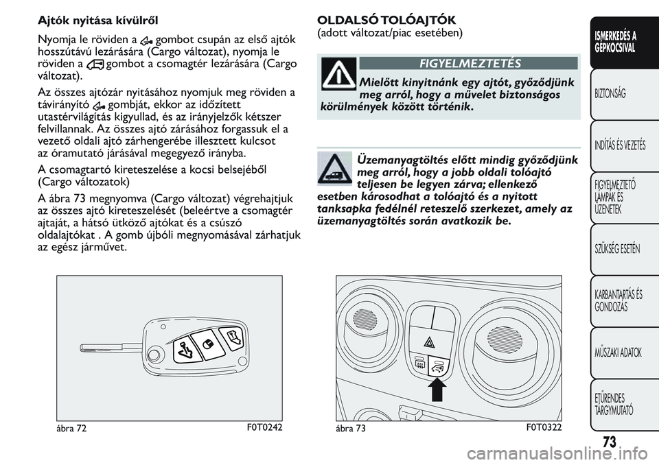 FIAT FIORINO 2017 Kezelési és karbantartási útmutató (in Hungarian) Ajtók nyitása kívülről
Nyomja le röviden a
gombot csupán az első ajtók
hosszútávú lezárására (Cargo változat), nyomja le
röviden a
gombot a csomagtér lezárására (Cargo
változat). FIAT FIORINO 2017 Kezelési és karbantartási útmutató (in Hungarian) Ajtók nyitása kívülről
Nyomja le röviden a
gombot csupán az első ajtók
hosszútávú lezárására (Cargo változat), nyomja le
röviden a
gombot a csomagtér lezárására (Cargo
változat).