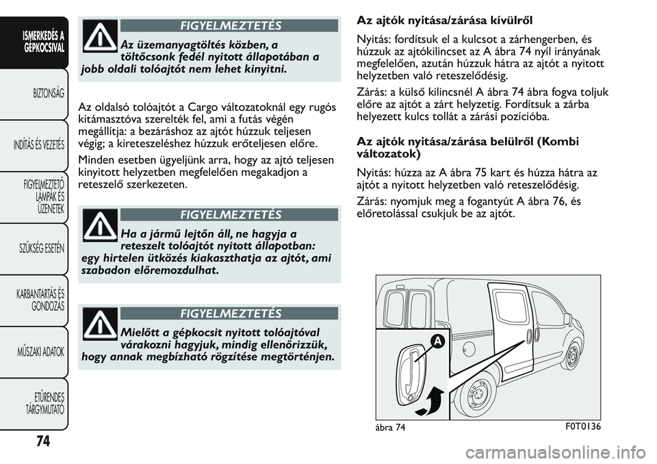 FIAT FIORINO 2017 Kezelési és karbantartási útmutató (in Hungarian) FIGYELMEZTETÉS
Az üzemanyagtöltés közben, a
töltőcsonk fedél nyitott állapotában a
jobb oldali tolóajtót nem lehet kinyitni.
Az oldalsó tolóajtót a Cargo változatoknál egy rugós
kit FIAT FIORINO 2017 Kezelési és karbantartási útmutató (in Hungarian) FIGYELMEZTETÉS
Az üzemanyagtöltés közben, a
töltőcsonk fedél nyitott állapotában a
jobb oldali tolóajtót nem lehet kinyitni.
Az oldalsó tolóajtót a Cargo változatoknál egy rugós
kit