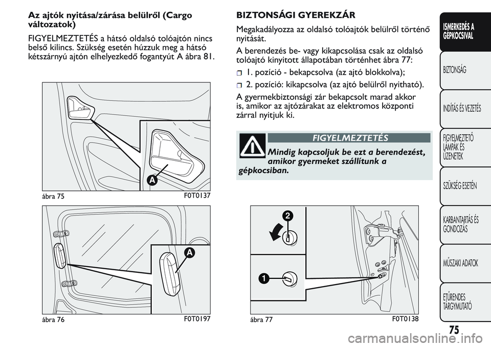FIAT FIORINO 2017 Kezelési és karbantartási útmutató (in Hungarian) Az ajtók nyitása/zárása belülről (Cargo
változatok)
FIGYELMEZTETÉS a hátsó oldalsó tolóajtón nincs
belső kilincs. Szükség esetén húzzuk meg a hátsó
kétszárnyú ajtón elhelyezked FIAT FIORINO 2017 Kezelési és karbantartási útmutató (in Hungarian) Az ajtók nyitása/zárása belülről (Cargo
változatok)
FIGYELMEZTETÉS a hátsó oldalsó tolóajtón nincs
belső kilincs. Szükség esetén húzzuk meg a hátsó
kétszárnyú ajtón elhelyezked