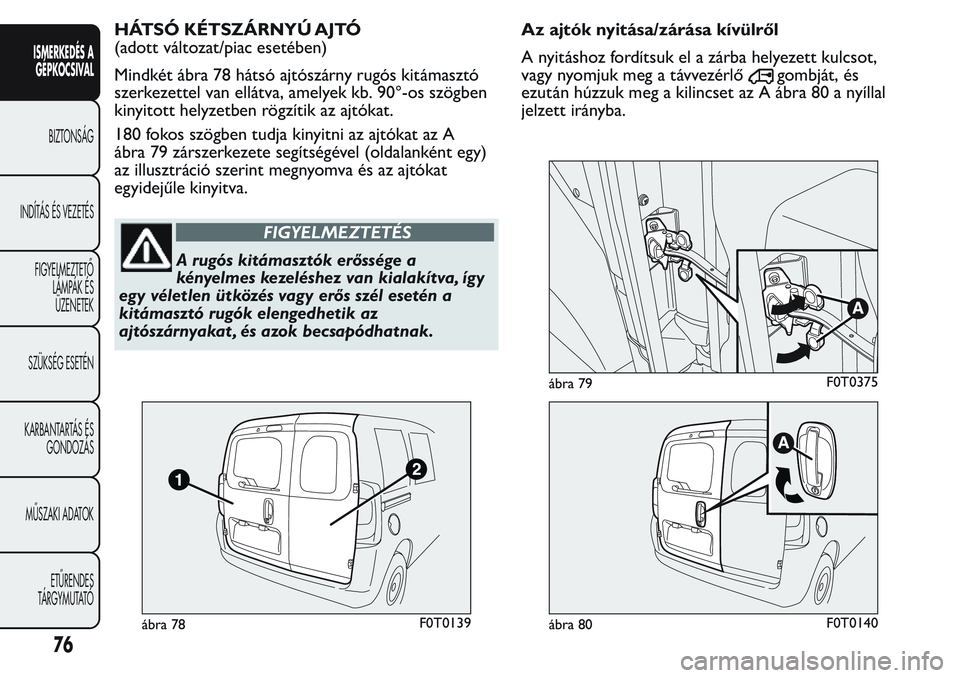 FIAT FIORINO 2017 Kezelési és karbantartási útmutató (in Hungarian) HÁTSÓ KÉTSZÁRNYÚ AJTÓ
(adott változat/piac esetében)
Mindkét ábra 78 hátsó ajtószárny rugós kitámasztó
szerkezettel van ellátva, amelyek kb. 90°-os szögben
kinyitott helyzetben rö FIAT FIORINO 2017 Kezelési és karbantartási útmutató (in Hungarian) HÁTSÓ KÉTSZÁRNYÚ AJTÓ
(adott változat/piac esetében)
Mindkét ábra 78 hátsó ajtószárny rugós kitámasztó
szerkezettel van ellátva, amelyek kb. 90°-os szögben
kinyitott helyzetben rö