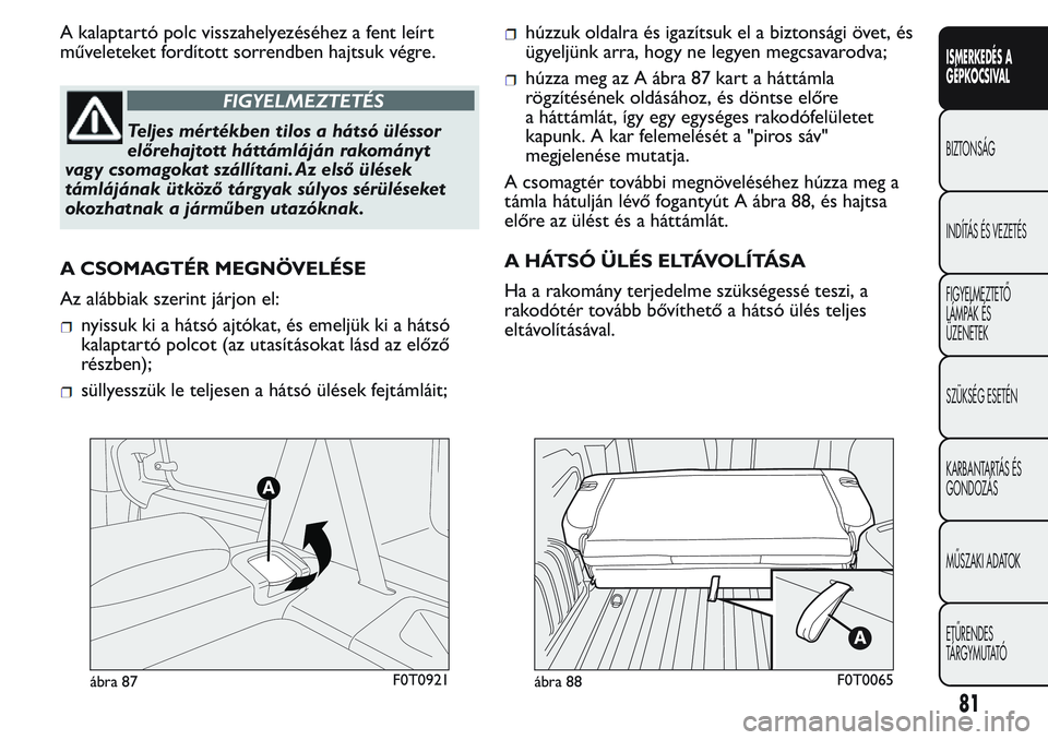 FIAT FIORINO 2017 Kezelési és karbantartási útmutató (in Hungarian) A kalaptartó polc visszahelyezéséhez a fent leírt
műveleteket fordított sorrendben hajtsuk végre.
FIGYELMEZTETÉS
Teljes mér tékben tilos a hátsó üléssor
előrehajtott háttámláján rak FIAT FIORINO 2017 Kezelési és karbantartási útmutató (in Hungarian) A kalaptartó polc visszahelyezéséhez a fent leírt
műveleteket fordított sorrendben hajtsuk végre.
FIGYELMEZTETÉS
Teljes mér tékben tilos a hátsó üléssor
előrehajtott háttámláján rak