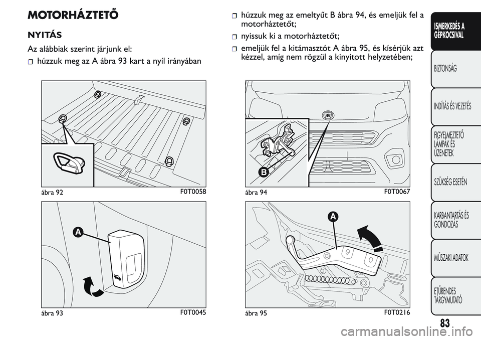 FIAT FIORINO 2017 Kezelési és karbantartási útmutató (in Hungarian) MOTORHÁZTETŐ
NYITÁS
Az alábbiak szerint járjunk el:
húzzuk meg az A ábra 93 kart a nyíl irányában
húzzuk meg az emeltyűt B ábra 94, és emeljük fel a
motorháztetőt;
nyissuk ki a motorh FIAT FIORINO 2017 Kezelési és karbantartási útmutató (in Hungarian) MOTORHÁZTETŐ
NYITÁS
Az alábbiak szerint járjunk el:
húzzuk meg az A ábra 93 kart a nyíl irányában
húzzuk meg az emeltyűt B ábra 94, és emeljük fel a
motorháztetőt;
nyissuk ki a motorh