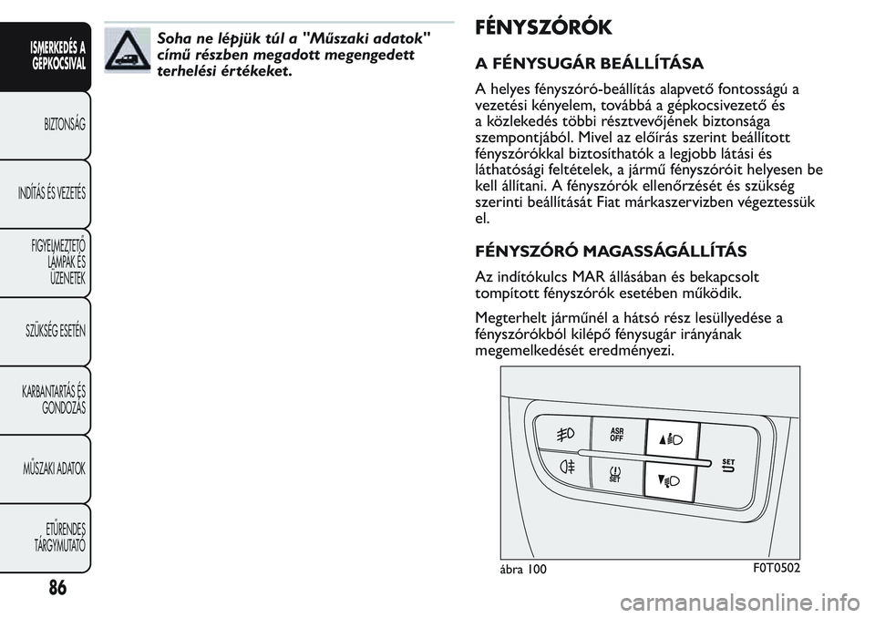 FIAT FIORINO 2017 Kezelési és karbantartási útmutató (in Hungarian) Soha ne lépjük túl a "Műszaki adatok"
című részben megadott megengedett
terhelési értékeket .FÉNYSZÓRÓK
A FÉNYSUGÁR BEÁLLÍTÁSA
A helyes fényszóró-beállítás alapvető fo FIAT FIORINO 2017 Kezelési és karbantartási útmutató (in Hungarian) Soha ne lépjük túl a "Műszaki adatok"
című részben megadott megengedett
terhelési értékeket .FÉNYSZÓRÓK
A FÉNYSUGÁR BEÁLLÍTÁSA
A helyes fényszóró-beállítás alapvető fo